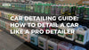 Car Detailing Guide: How to Detail a Car Like a Pro Detailer